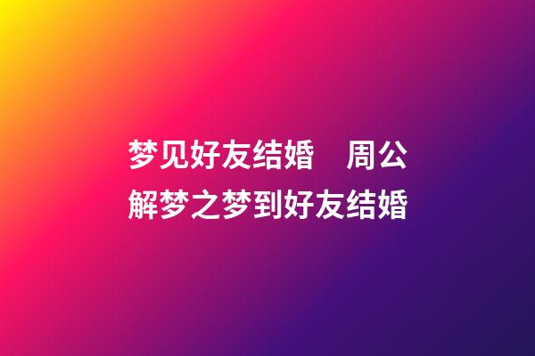 梦见好友结婚　周公解梦之梦到好友结婚